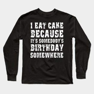 I Eat Cake Because It's Somebody's Birthday Long Sleeve T-Shirt